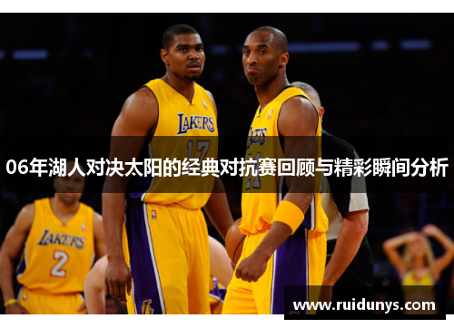 06年湖人对决太阳的经典对抗赛回顾与精彩瞬间分析