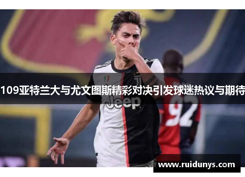 109亚特兰大与尤文图斯精彩对决引发球迷热议与期待