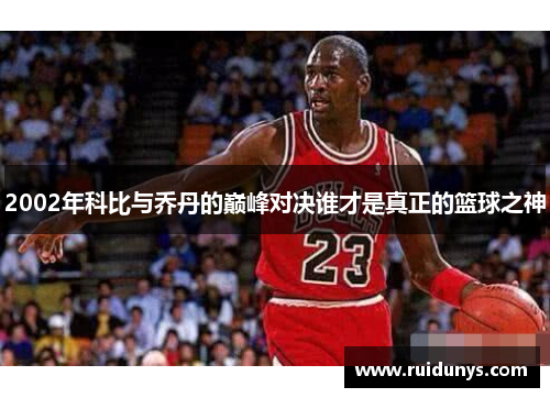 2002年科比与乔丹的巅峰对决谁才是真正的篮球之神