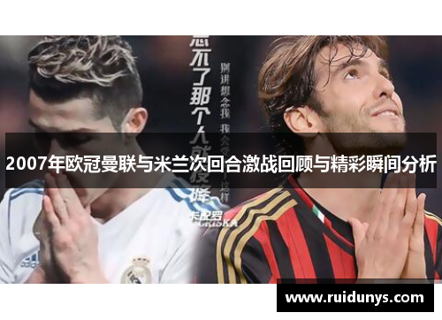 2007年欧冠曼联与米兰次回合激战回顾与精彩瞬间分析