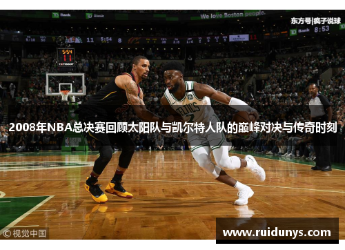 2008年NBA总决赛回顾太阳队与凯尔特人队的巅峰对决与传奇时刻
