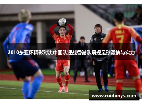 2010东亚杯精彩对决中国队迎战香港队展现足球激情与实力