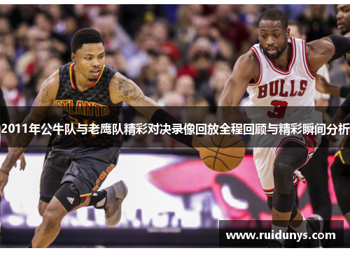 2011年公牛队与老鹰队精彩对决录像回放全程回顾与精彩瞬间分析