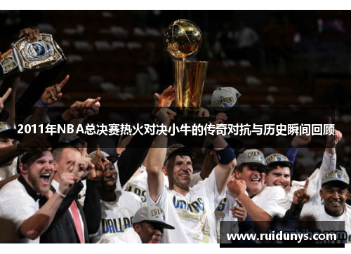 2011年NBA总决赛热火对决小牛的传奇对抗与历史瞬间回顾
