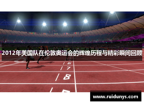 2012年美国队在伦敦奥运会的辉煌历程与精彩瞬间回顾