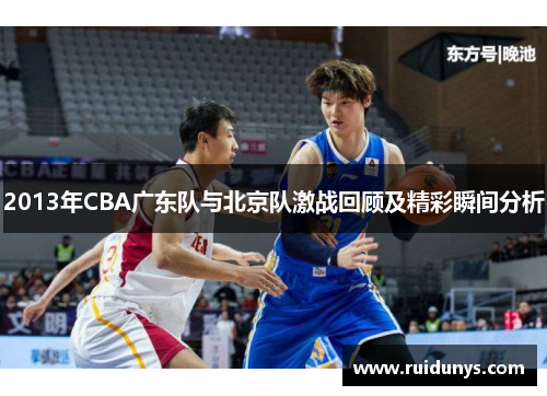 2013年CBA广东队与北京队激战回顾及精彩瞬间分析