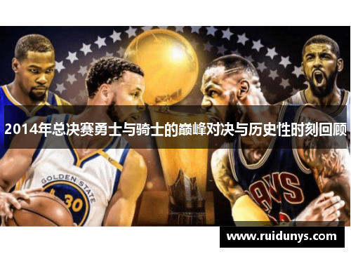 2014年总决赛勇士与骑士的巅峰对决与历史性时刻回顾