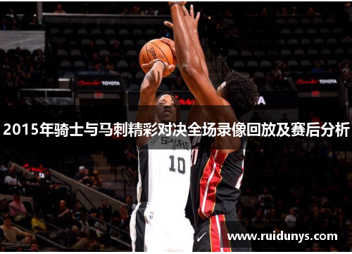 2015年骑士与马刺精彩对决全场录像回放及赛后分析