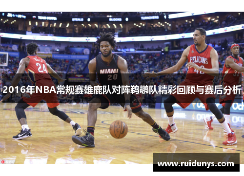 2016年NBA常规赛雄鹿队对阵鹈鹕队精彩回顾与赛后分析