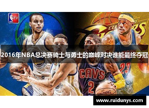 2016年NBA总决赛骑士与勇士的巅峰对决谁能最终夺冠