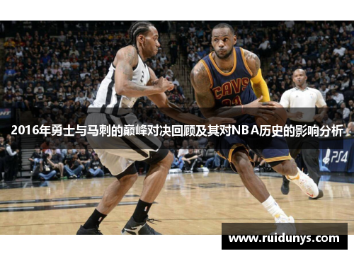 2016年勇士与马刺的巅峰对决回顾及其对NBA历史的影响分析