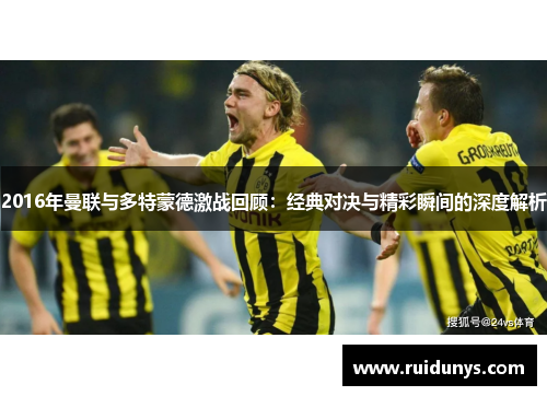 2016年曼联与多特蒙德激战回顾：经典对决与精彩瞬间的深度解析
