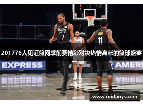 201776人见证篮网季前赛精彩对决热情高涨的篮球盛宴