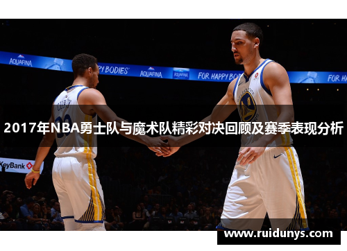 2017年NBA勇士队与魔术队精彩对决回顾及赛季表现分析