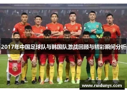 2017年中国足球队与韩国队激战回顾与精彩瞬间分析