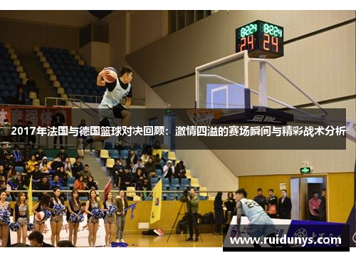 2017年法国与德国篮球对决回顾：激情四溢的赛场瞬间与精彩战术分析