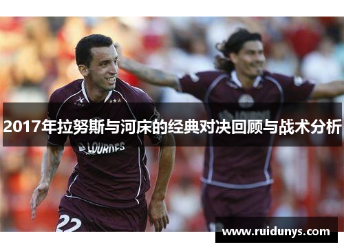 2017年拉努斯与河床的经典对决回顾与战术分析