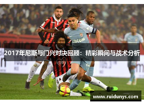 2017年尼斯与门兴对决回顾：精彩瞬间与战术分析