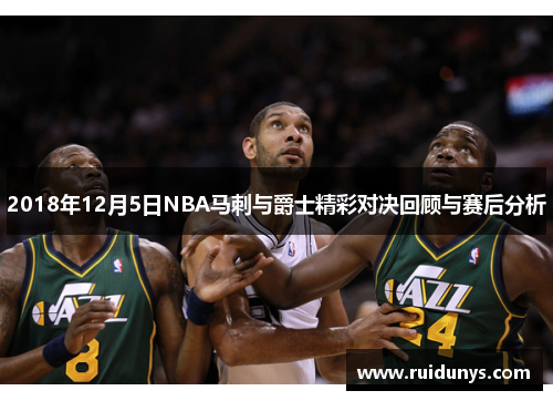 2018年12月5日NBA马刺与爵士精彩对决回顾与赛后分析