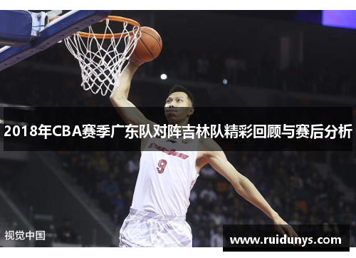 2018年CBA赛季广东队对阵吉林队精彩回顾与赛后分析