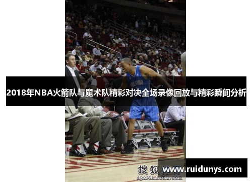 2018年NBA火箭队与魔术队精彩对决全场录像回放与精彩瞬间分析