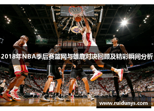 2018年NBA季后赛篮网与雄鹿对决回顾及精彩瞬间分析