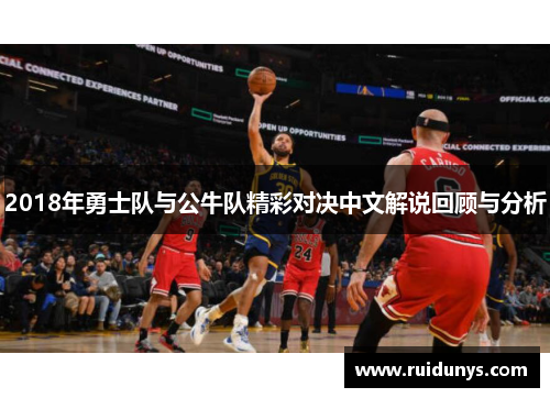 2018年勇士队与公牛队精彩对决中文解说回顾与分析