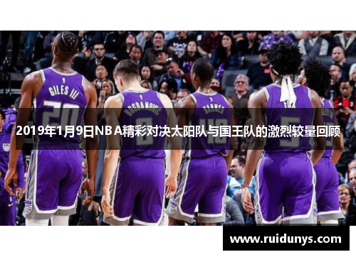 2019年1月9日NBA精彩对决太阳队与国王队的激烈较量回顾