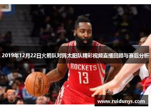 2019年12月22日火箭队对阵太阳队精彩视频直播回顾与赛后分析
