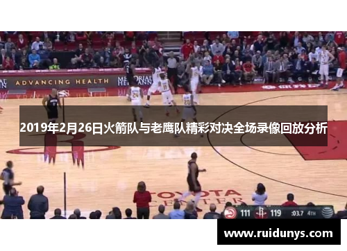 2019年2月26日火箭队与老鹰队精彩对决全场录像回放分析