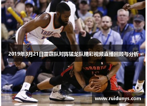 2019年3月21日雷霆队对阵猛龙队精彩视频直播回顾与分析