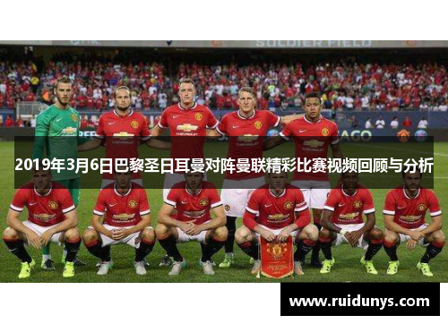 2019年3月6日巴黎圣日耳曼对阵曼联精彩比赛视频回顾与分析