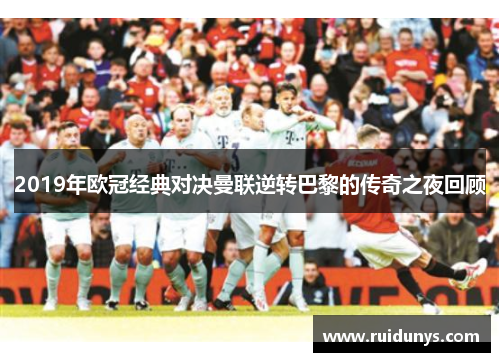 2019年欧冠经典对决曼联逆转巴黎的传奇之夜回顾