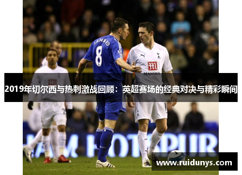 2019年切尔西与热刺激战回顾：英超赛场的经典对决与精彩瞬间