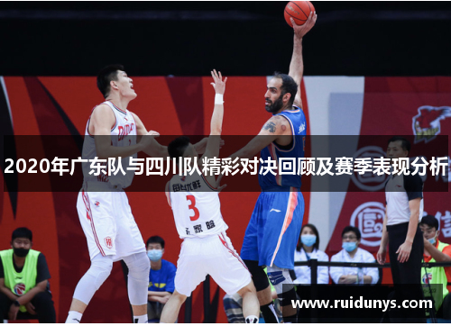 2020年广东队与四川队精彩对决回顾及赛季表现分析