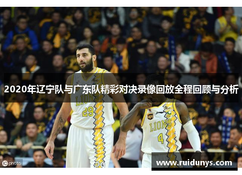 2020年辽宁队与广东队精彩对决录像回放全程回顾与分析