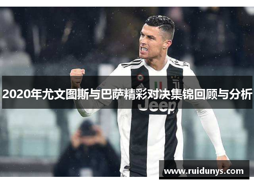 2020年尤文图斯与巴萨精彩对决集锦回顾与分析