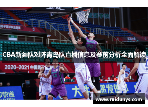 CBA新疆队对阵青岛队直播信息及赛前分析全面解读
