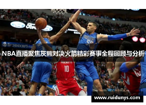 NBA直播聚焦灰熊对决火箭精彩赛事全程回顾与分析