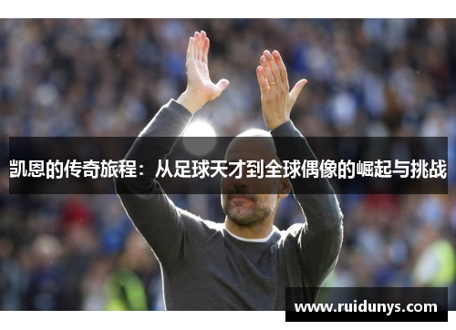 凯恩的传奇旅程：从足球天才到全球偶像的崛起与挑战