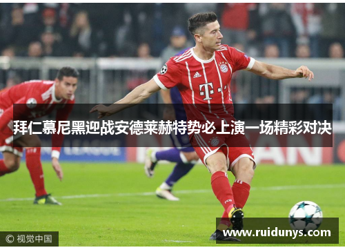 拜仁慕尼黑迎战安德莱赫特势必上演一场精彩对决