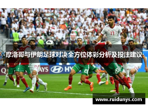 摩洛哥与伊朗足球对决全方位体彩分析及投注建议