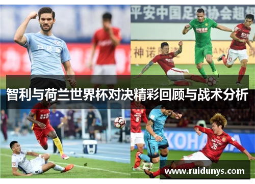 智利与荷兰世界杯对决精彩回顾与战术分析