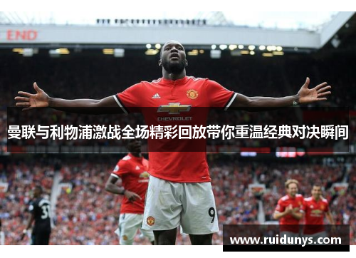 曼联与利物浦激战全场精彩回放带你重温经典对决瞬间