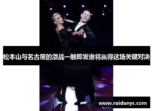 松本山与名古屋的激战一触即发谁将赢得这场关键对决